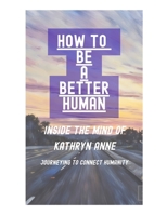 How To Be A Better Human: Inside mind of Kathryn Anne (The Humanities By Kathryn Anne) B0GCF5N7DY Book Cover