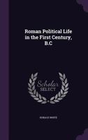 Roman Political Life in the First Century, B.C.: A Lecture Delivered Before the Harvard Classical Club, April 25, 1900 1359368736 Book Cover