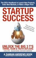 StartUp Success: Unlock the Big 3 T's - Timing, Team & Truth Outliers: The CEO’s Handbook to Launch New Products, Enter New Markets, or Make a Major Pivot (C-Suite / Business Owner Series) 0975625004 Book Cover