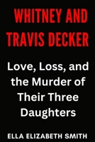 Whitney and Travis Decker: Love, Loss, and the Murder of Their Three Daughters (Love Gone Lethal - True stories of passion, obsession, and relationships that ended in murder.) B0FCD92NKK Book Cover