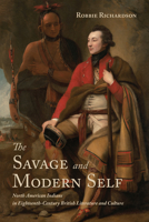 The Savage and Modern Self: North American Indians in Eighteenth-Century British Literature and Culture 148750344X Book Cover