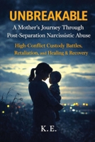 Unbreakable: A Mother's Journey Through Post-Separation Narcissistic Abuse: High-Conflict Custody Battles, Retaliation, and Healing & Recovery B0GWQ3QD9X Book Cover
