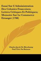 Essai Sur L'Administration Des Colonies Francoises; Lettres Critiques Et Politiques; Memoire Sur Le Commerce Etranger 1166065286 Book Cover