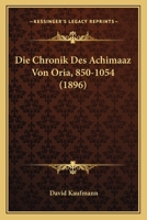 Die Chronik Des Achimaaz Von Oria, 850-1054 (1896) 1167380207 Book Cover