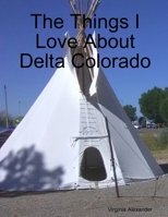 The Things I Love About Delta Colorado 1678171638 Book Cover