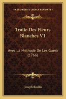 Traite Des Fleurs Blanches V1: Avec La Methode De Les Guerir (1766) 1247495841 Book Cover