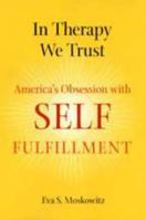 In Therapy We Trust: America's Obsession with Self-Fulfillment 080188974X Book Cover