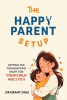 The Happy Parent Setup: Getting the foundations right for your child age 2-5 B0DTKMWF6P Book Cover