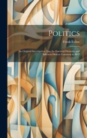 Politics: An Original Investigation Into the Essential Elements and Inherent Defects Common to All P 1019806567 Book Cover