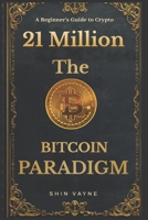 21 Million: The Bitcoin Paradigm: A beginner's intro to Bitcoin and the world of money and Cryptocurrency. B0DS8H52B6 Book Cover