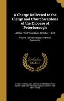 A Charge Delivered to the Clergy and Churchwardens of the Diocese of Peterborough: At His Third Visitation, October, 1878; Volume Talbot Collection of British Pamphlets 1361533498 Book Cover