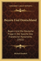 Bayern Und Deutschland: Bayern Und Die Deutsche Frage In Der Epoche Des Frankfurter Parlaments (1922) 1167594495 Book Cover