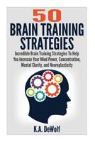 Brain Training Strategies: 50 Mind Power Strategies: Incredible Brain Training Strategies To Help You Increate Your Mind Power, Concentration, Mental Clarity and Neuroplasticity 1507750668 Book Cover