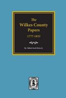 The Wilkes County Papers, 1773-1833: A Compilation of the Genealogical Information Found in Collections of Loose Court, Estate, Land, School, Military, Marriage, and Other Records of the 0893081701 Book Cover