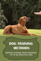 Dog Training Methods: Keeping Puppies From Growing Up To Be Reactive Dog: Help Dog Over Coming Entrenched Habits B09BY3WNVT Book Cover