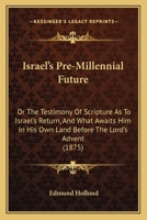Israel's Pre-Millennial Future: Or The Testimony Of Scripture As To Israel's Return, And What Awaits Him In His Own Land Before The Lord's Advent 1104773635 Book Cover