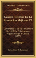 Cuadro Historico De La Revolucion Mejicana V2: Comenzada El 15 De Septiembre De 1810 Por El Cuidadano Miguel Hidalgo Y Costilla (1855) 1160845697 Book Cover