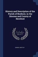 History and Description of the Parish of Bosbury, in the Diocese and County of Hereford 1298768012 Book Cover