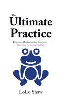 The Ultimate Practice: Beginner Meditation for Everyone - Rewiring for a Healthy Brain B0CT6M4VYD Book Cover