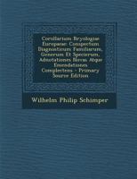 Corollarium Bryologiae Europaeae: Conspectum Diagnosticum Familiarum, Generum Et Specierum, Adnotationes Novas Atque Emendationes (1856) 1289415714 Book Cover