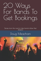 20 Ways For Bands To Get Bookings: Stories from the road to help bands follow their dreams B0CK9ZN5BM Book Cover