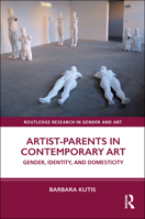 Artist-Parents in Contemporary Art: Gender, Identity, and Domesticity (Routledge Research in Gender and Art) 0367499754 Book Cover