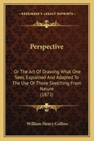 Perspective: Or The Art Of Drawing What One Sees, Explained And Adapted To The Use Of Those Sketching From Nature 1104149176 Book Cover