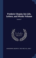 Frederic Chopin; his Life, Letters, and Works Volume; Volume 1 1340250896 Book Cover