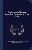 The Season's Work on Arsenical Poisoning of Fruit Trees 1376826771 Book Cover