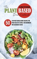 The Plant Based Diet Cookbook: 50 Everyday Wholesome Recipes for Your Healthy Eating, For Beginners And Advanced Users 1801684936 Book Cover