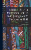 Histoire de l'Ile Bourbon Depuis 1643 Jusqu'au 20 D�cembre 1848 - Scholar's Choice Edition 101788630X Book Cover