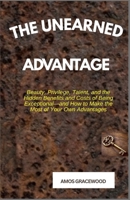 THE UNEARNED ADVANTAGE: Beauty, Privilege, Talent, and the Hidden Benefits and Costs of Being Exceptional—and How to Make the Most of Your Own Advantages B0H7BBQC2X Book Cover