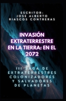 INVASIÓN EXTRATERRESTRE EN LA TIERRA: EN EL 2072: III SAGA DE EXTRATERRESTRES INVASORES VS EXTRATERRESTRES GUARDIANES DEL UNIVERSO (Spanish Edition) B0DSHWJ3NQ Book Cover