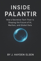 Inside Palantir: How a Secretive Tech Titan is Shaping the Future of AI, Warfare, and Global Data B0FFCKH7XD Book Cover