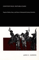 Contentious Republicans: Popular Politics, Race, and Class in Nineteenth-Century Colombia 0822332248 Book Cover