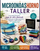 MICROONDAS HORNO TALLER: Crea impresionantes joyas de vidrio fusionado, decoración para el hogar, posavasos, colgantes y regalos únicos en tu propia cocina (Spanish Edition) B0HB4MHT17 Book Cover