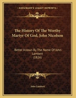 The History Of The Worthy Martyr Of God, John Nicolson: Better Known By The Name Of John Lambert 1165069105 Book Cover