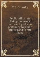 Public Utility Rate Fixing, Comments on Current Problems Pertaining to Public Utilities and to Rate Fixing 1356997627 Book Cover