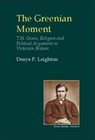 The Greenian Moment: T.H. Green, Religion and Political Argument in Victorian Britain (British Idealist Studies, Series 3: Green) 0907845541 Book Cover