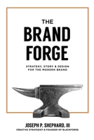 The Brand Forge: Strategy, Story, and Design for the Modern Brand B0FD55TMW7 Book Cover