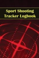 Sport Shooting Tracker Logbook: Sport Shooting Keeper For Beginners & Professionals Record Date, Time, Location, Firearm, Scope Type, Ammunition, Dist 180385751X Book Cover