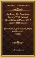An Essay On American Poetry, With Several Miscellaneous Pieces On A Variety Of Subjects: Sentimental, Descriptive, Moral And Patriotic 0548571856 Book Cover