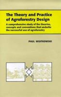 The Theory and Practice of Agroforestry Design: A Comprehensive Study of the Theories, Concepts and Conventions That Underline the Successful Use of Agroforestry 1578080347 Book Cover