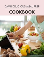 Damn Delicious Meal Prep Cookbook: Weekly Plans and Recipes to Lose Weight the Healthy Way, Anyone Can Cook Meal Prep Diet For Staying Healthy And Feeling Good B08QG55BF8 Book Cover