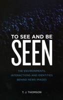 To See and Be Seen: The Environments, Interactions and Identities Behind News Images 1538148021 Book Cover