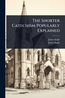 The Shorter Catechism Popularly Explained... 1277704376 Book Cover