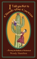 I Told You Not to Climb the Cactus: Surviving the Badlands of Motherhood 1925888088 Book Cover