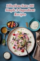 Effortless Eats: 101 Simple 3-Ingredient Recipes B0CFCJ69FX Book Cover