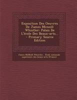 Exposition Des Oeuvres de James McNeill Whistler: Palais de l'�cole Des Beaux-Arts... 1293185477 Book Cover