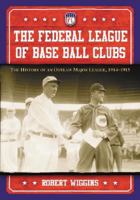 The Federal League of Base Ball Clubs: The History of an Outlaw Major League, 1914-1915 0786469390 Book Cover